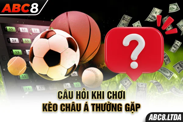 Câu hỏi khi chơi kèo châu Á thường gặp