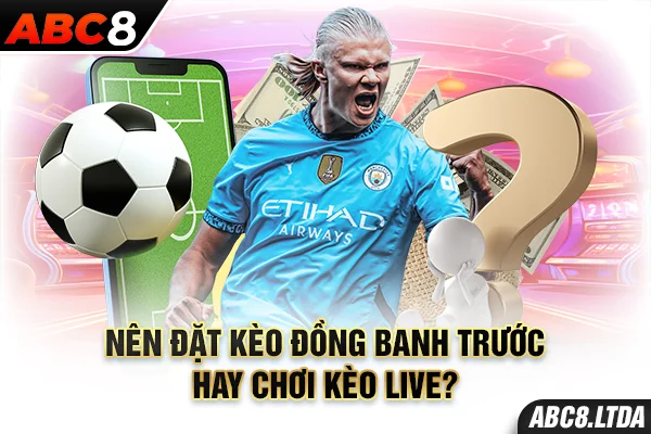 Nên đặt kèo đồng banh trước hay chơi kèo live?