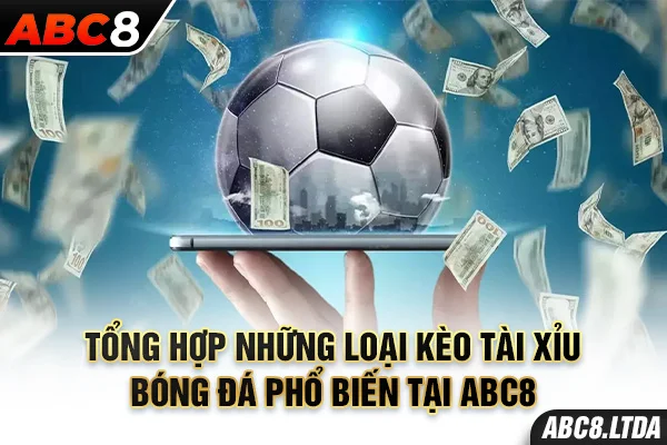 Tổng hợp những loại kèo tài xỉu bóng đá phổ biến tại ABC8